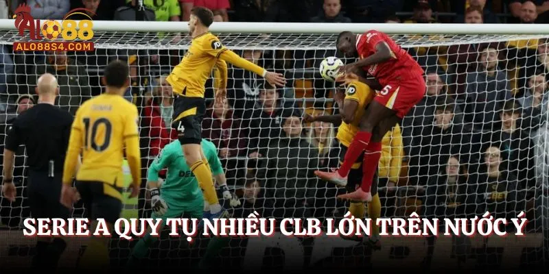 Serie A quy tụ nhiều CLB lớn trên nước Ý