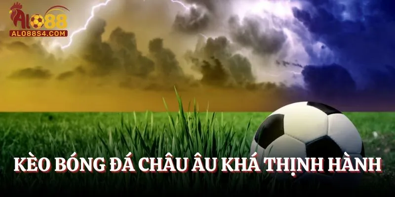 Kèo bóng đá châu Âu khá thịnh hành