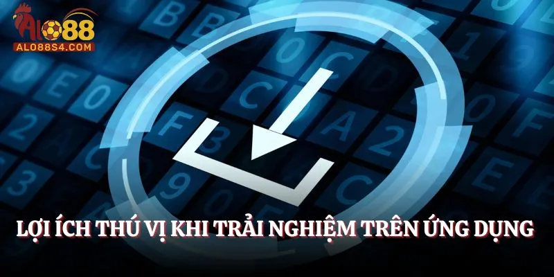 Lợi ích thú vị khi trải nghiệm trên ứng dụng 