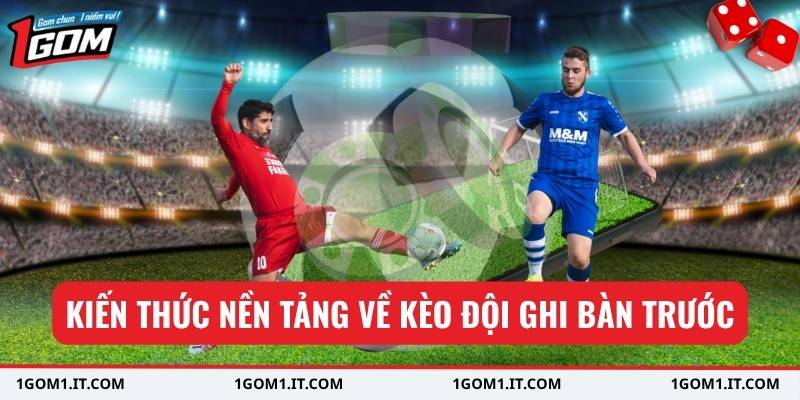 Kiến thức nền tảng về kèo đội ghi bàn trước